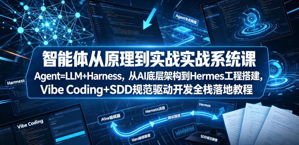 智能体从原理到实战系统课Agent=LLM+Harness,从AI底层架构到Hermes工程搭建,Vibe Coding+SDD规范驱动开发全栈落地教程-源创文化:轻创终点站