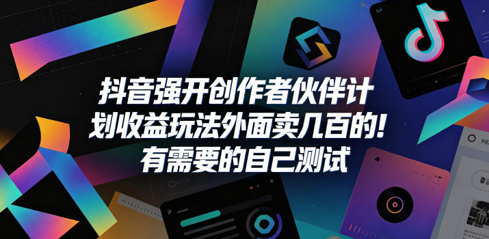 抖音强开创作者伙伴计划收益玩法，外面卖几百的！有需要的自己测试-源创文化:轻创终点站
