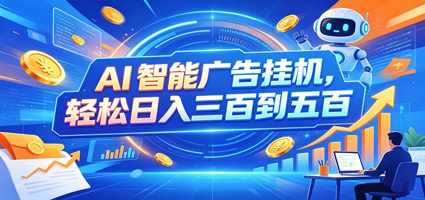 AI智能广告挂机，24小时自动跑，日入300-500，新手零门槛-轻创终点站
