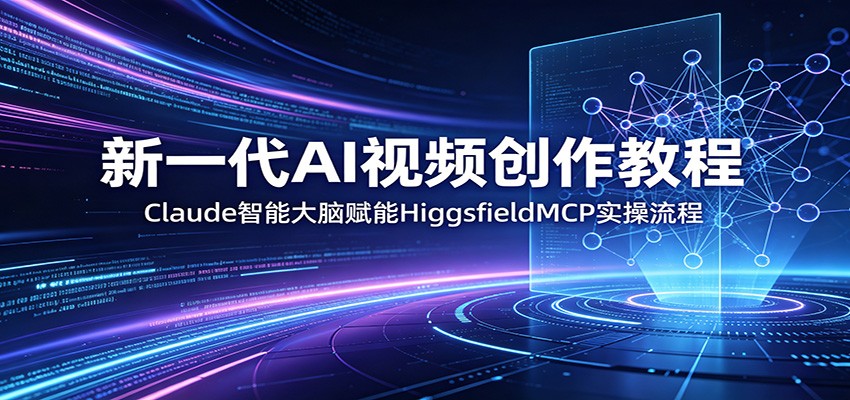 新一代AI视频创作教程：Claude智能大脑赋能，HiggsfieldMCP实操流程-源创文化:轻创终点站