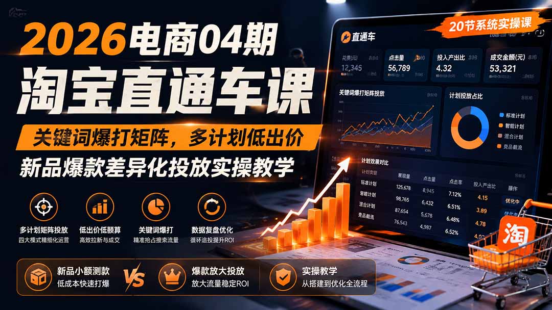 2026电商04期淘宝直通车课|关键词爆打矩阵,多计划低出价,新品爆款差异化投放实操教学-轻创终点站