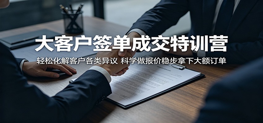 大客户签单成交特训营：轻松化解客户各类异议，科学做报价稳步拿下大额订单-源创文化:轻创终点站
