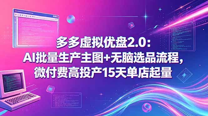 多多虚拟优盘2.0：AI批量生产主图+无脑选品流程，微付费高投产15天单店起量-源创文化:轻创终点站