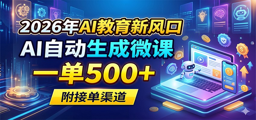 2026年AI教育新风口，AI自动生成微课，一单500+，附接单渠道-源创文化:轻创终点站