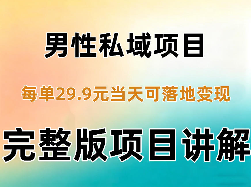 男性私域项目每单29.9，当天就能落地变现【不是S粉项目】详细拆解-轻创终点站