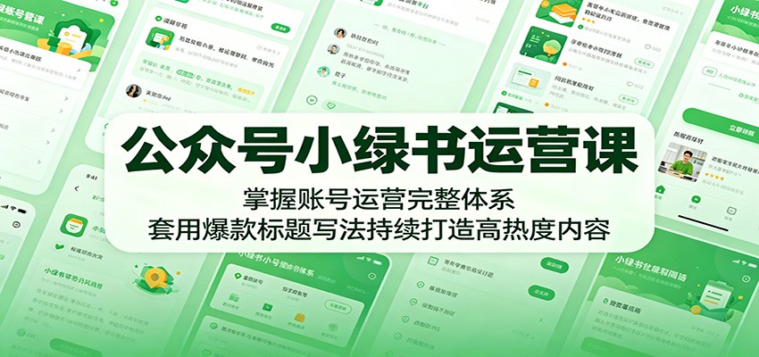 公众号小绿书运营课：掌握账号运营完整体系，套用爆款标题写法持续打造高热度内容-源创文化:轻创终点站