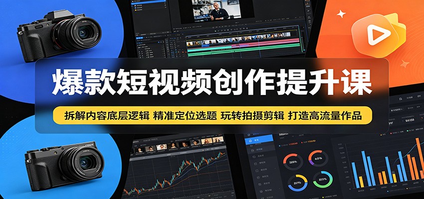 爆款短视频创作提升课：拆解内容底层逻辑，精准定位选题玩转拍摄剪辑打造高流量作品-源创文化:轻创终点站