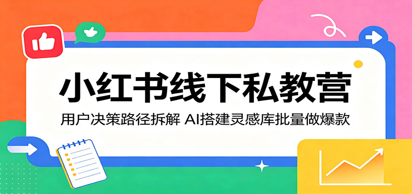 小红书线下私教营：用户决策路径拆解，AI搭建灵感库批量做爆款-源创文化:轻创终点站