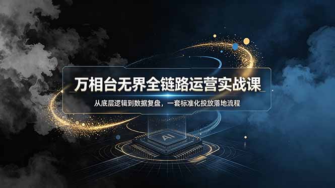 万相台无界全链路运营实战课，从底层逻辑到数据复盘，一套标准化投放落地流程-源创文化:轻创终点站