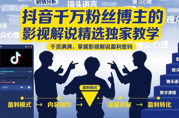 抖音千万粉丝博主的影视解说精选独家教学,干货满满,掌握影视解说盈利密码(更新)-源创文化:轻创终点站