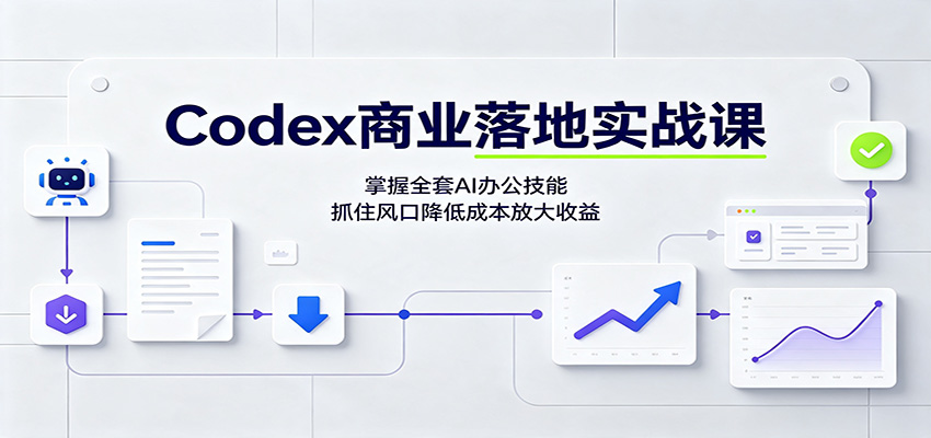 Codex商业落地实战课：掌握全套AI办公技能，抓住风口降低成本放大收益-轻创终点站