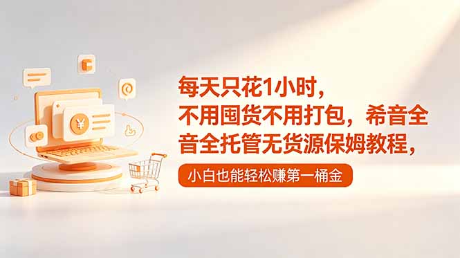 每天只花1小时，不用囤货不用打包，希音全托管无货源保姆教程，小白也能轻松赚第一桶金-源创文化:轻创终点站