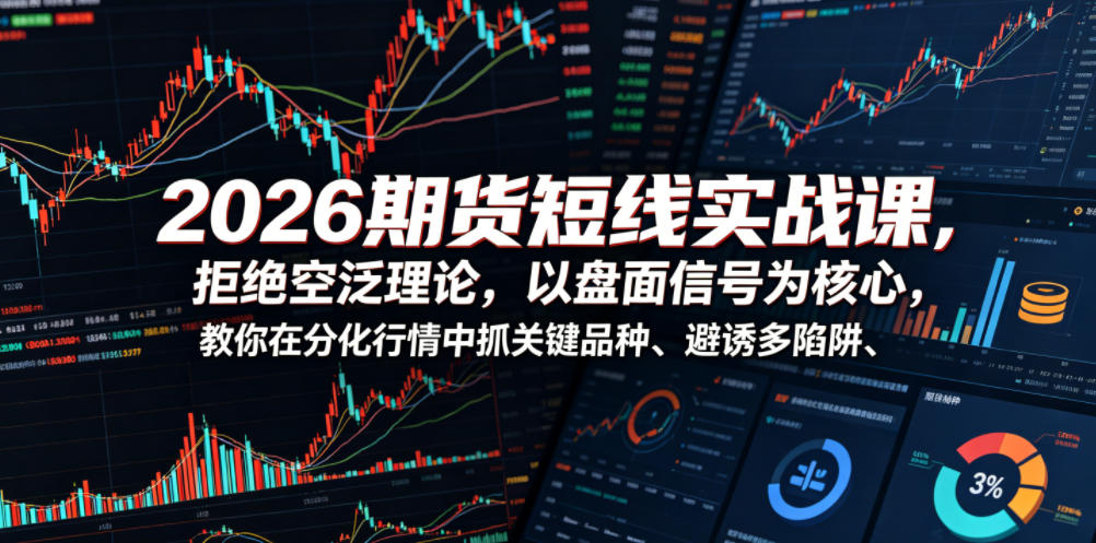 2026期货短线实战课，拒绝空泛理论，以盘面信号为核心，教你在分化行情中抓关键品种、避诱多陷阱-源创文化:轻创终点站