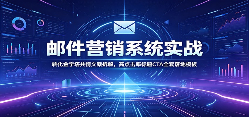 邮件营销系统实战：转化金字塔共情文案拆解，高点击率标题CTA全套落地模板-源创文化:轻创终点站