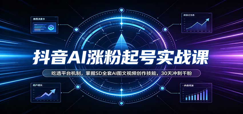 抖音AI涨粉起号实战课：吃透平台机制，掌握SD全套AI图文视频创作技能，30天冲刺千粉-轻创终点站