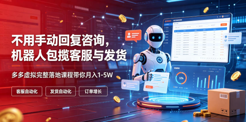 不用手动回复咨询,机器人包揽客服与发货,多多虚拟完整落地课程带你月入1-5W【揭秘】-源创文化:轻创终点站