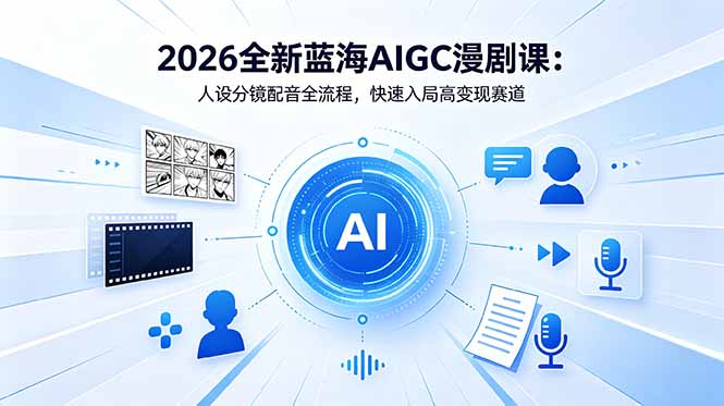 2026全新蓝海AIGC漫剧课：人设分镜配音全流程，快速入局高变现赛道-源创文化:轻创终点站