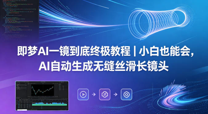 即梦AI一镜到底终极教程｜小白也能会，AI自动生成无缝丝滑长镜头-源创文化:轻创终点站