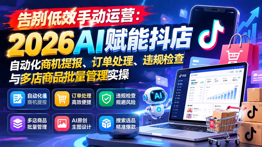 告别低效手动运营：2026AI赋能抖店自动化商机提报、订单处理、违规检查与多店商品批量管理实操-轻创终点站