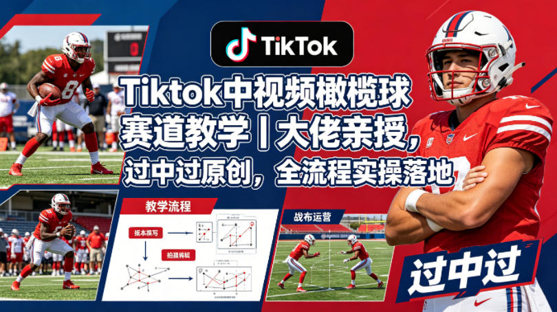 Tiktok中视频橄榄球赛道教学｜大佬亲授，过中过原创，全流程实操落地-源创文化:轻创终点站