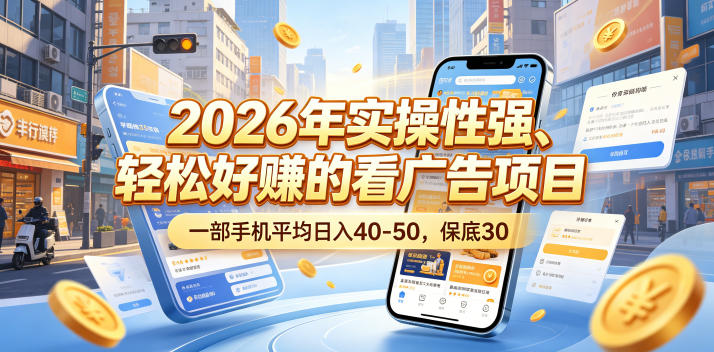 2026年实操性强、轻松好賺的看广告项目，一部手机平均日入40-50，保底30米【揭秘】-源创文化:轻创终点站
