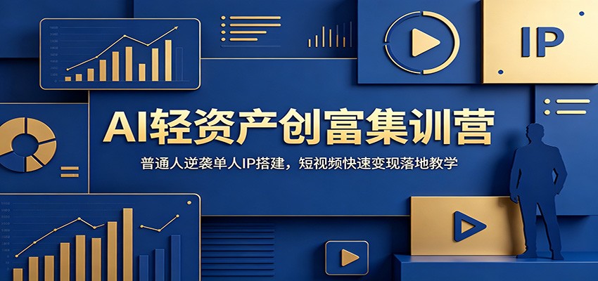 AI轻资产创富集训营：普通人逆袭单人IP搭建，短视频快速变现落地教学-源创文化:轻创终点站