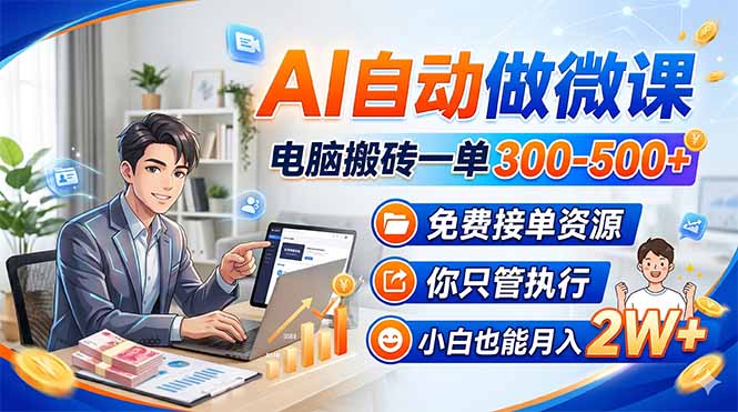 AI自动做微课，电脑搬砖一单300-500+，免费接单资源，你只管执行，小白也能月入2W+-源创文化:轻创终点站