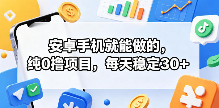 安卓手机就能做的，纯0撸项目，每天稳定30+-源创文化:轻创终点站