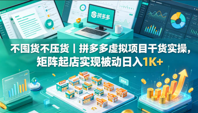 不囤货不压货｜拼多多虚拟项目干货实操，矩阵起店实现被动日入1K+【揭秘】-源创文化:轻创终点站