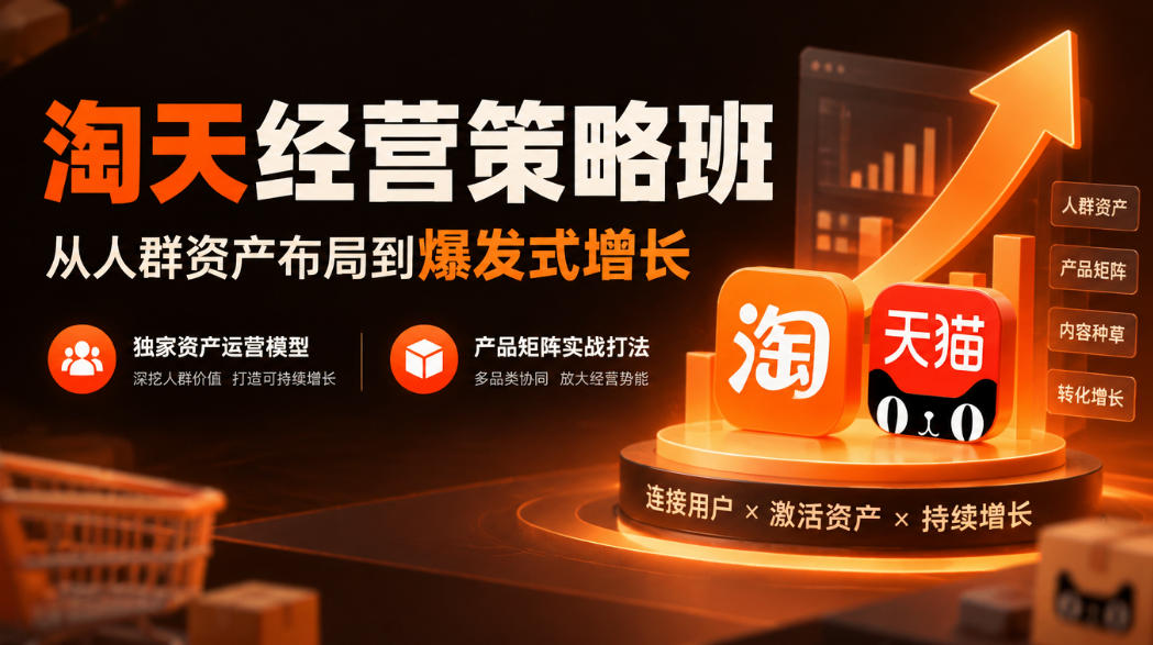 淘天经营策略班，从人群资产布局到爆发式增长，独家资产运营模型，产品矩阵实战打法-轻创终点站