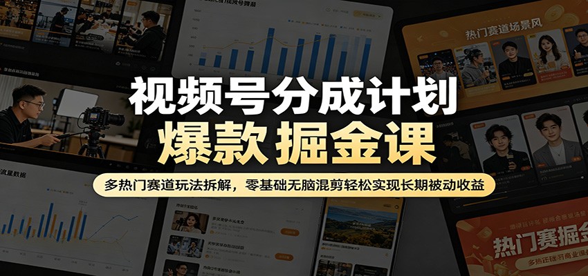 视频号分成计划爆款掘金课：多热门赛道玩法拆解，零基础无脑混剪轻松实现长期被动收益-源创文化:轻创终点站