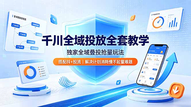 千川全域投放全套教学，独家全域叠投抢量玩法，搭配抖+投流，解决计划消耗慢不起量难题-源创文化:轻创终点站