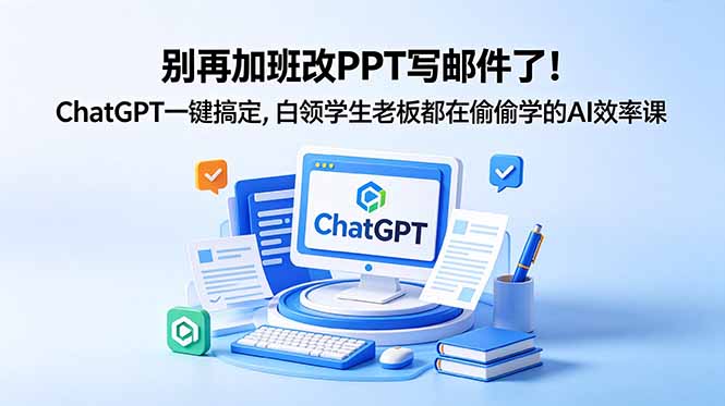 别再加班改PPT写邮件了！ChatGPT一键搞定，白领学生老板都在偷偷学的AI效率课-源创文化:轻创终点站