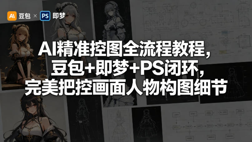 AI精准控图全流程教程，豆包+即梦+PS闭环，完美把控画面人物构图细节-源创文化:轻创终点站