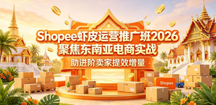 Shopee虾皮运营推广班2026，聚焦东南亚电商实战，助进阶卖家提效增量-源创文化:轻创终点站