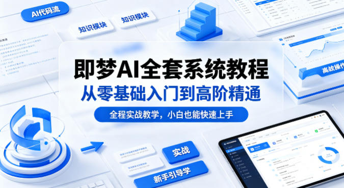 即梦AI全套系统教程，从零基础入门到高阶精通，全程实战教学，小白也能快速上手(更新0503)-源创文化:轻创终点站