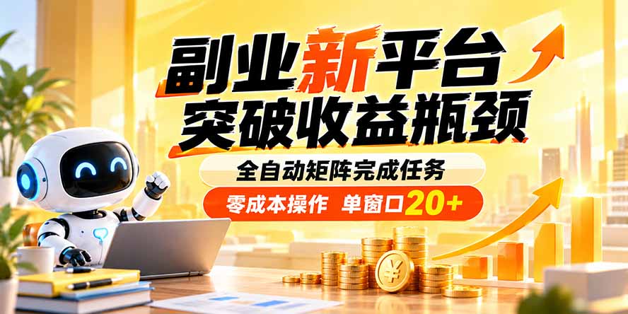 副业新平台，突破收益瓶颈 全自动矩阵完成任务 零成本操作，单窗口20+-轻创终点站