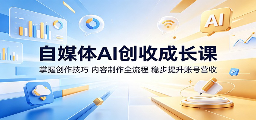 自媒体AI创收成长课：掌握创作技巧，内容制作全流程，稳步提升账号营收-源创文化:轻创终点站