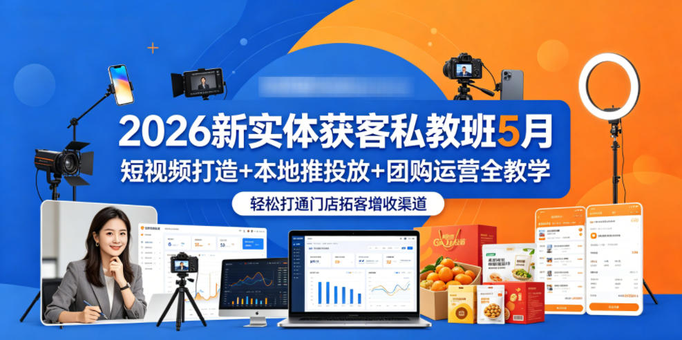 2026新实体获客私教班5月，短视频打造+本地推投放+团购运营全教学，轻松打通门店拓客增收渠道-源创文化:轻创终点站
