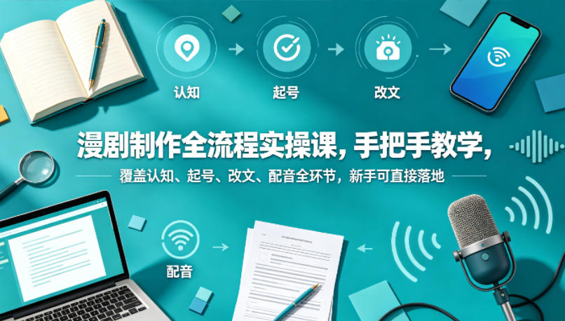 漫剧制作全流程实操课，手把手教学，覆盖认知、起号、改文、配音全环节，新手可直接落地-源创文化:轻创终点站