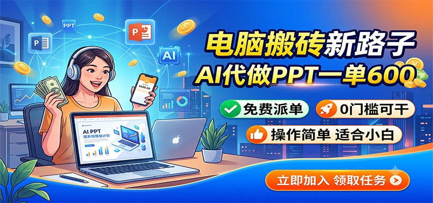 电脑搬砖新路子：AI代做PPT一单600，免费派单，0门槛可干-轻创终点站