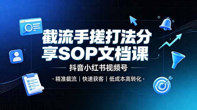 截流手搓打法分享SOP文档课,抖音小红书视频号丨精准截流,快速获客,低成本高转化-源创文化:轻创终点站