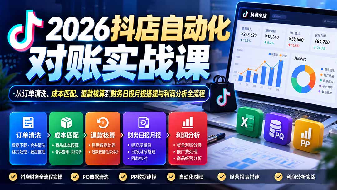 2026抖店自动化对账实战课：从订单清洗、成本匹配、退款核算到财务日报月报搭建与利润分析全流程-轻创终点站