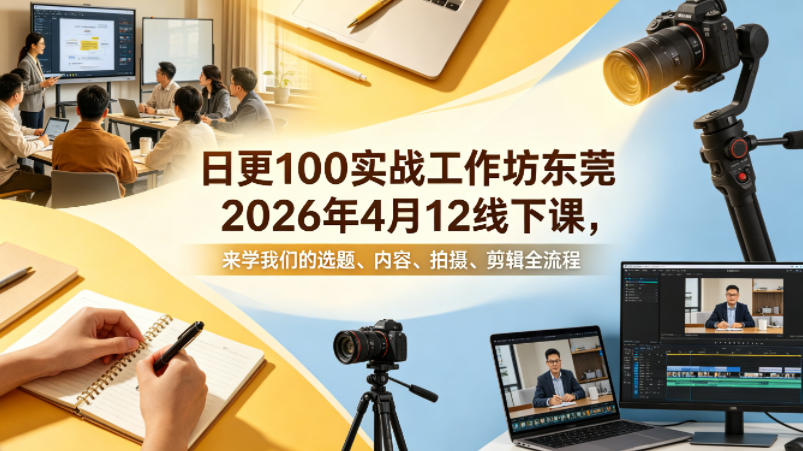日更100实条‬战工作坊东莞2026年4月12线下课，来学我们的选题、内容、拍摄、剪辑全流程-源创文化:轻创终点站