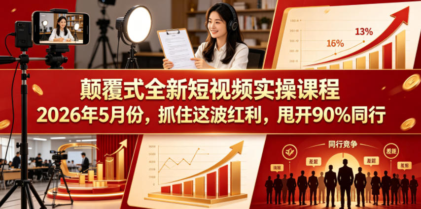 颠覆式全新短视频实操课程，抓住这波红利，甩开90%同行(更新2026年7月份)-轻创终点站