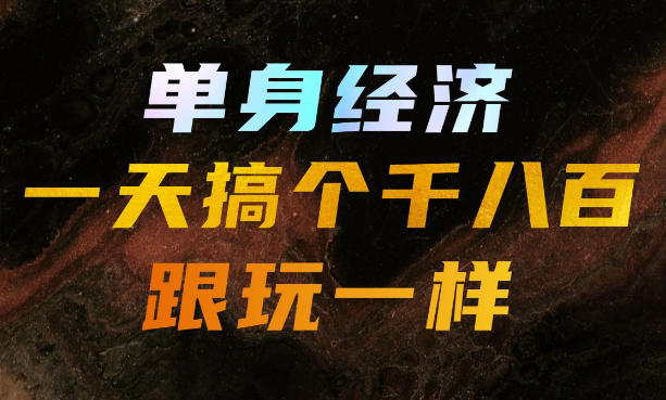 单身经济，拿出执行力一天搞个千八百跟玩一样，普通人随时入局，且长期可做【揭秘】-轻创终点站