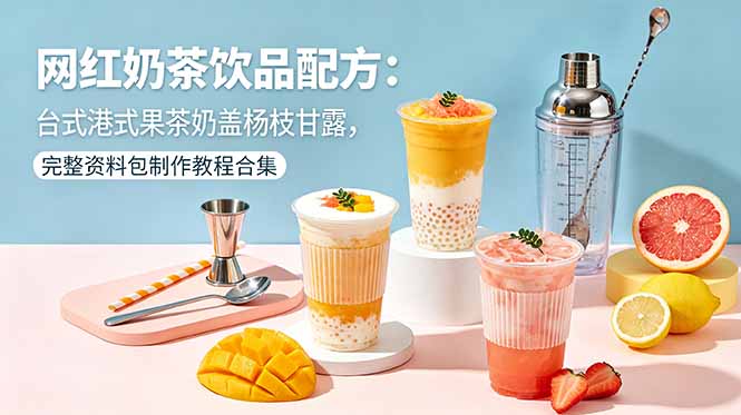 网红奶茶饮品配方：台式港式果茶奶盖杨枝甘露，完整资料包制作教程合集-源创文化:轻创终点站