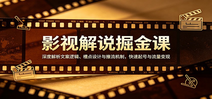 影视解说掘金课：深度解析文案逻辑、槽点设计与推流机制，快速起号与流量变现-源创文化:轻创终点站