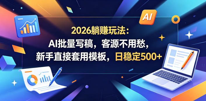 2026躺賺玩法：AI批量写稿，客源不用愁，新手直接套用模板，日稳定500+【揭秘】-源创文化:轻创终点站