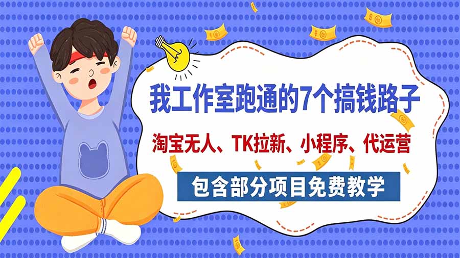 我工作室跑通的7个搞钱路子，今天全盘托出，包含部分项目免费教学(淘宝、拉新、小程序、代运营-轻创终点站